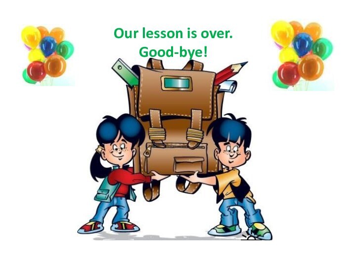 Our lesson is over. Good-bye!