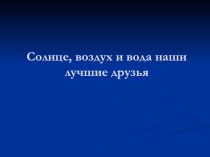 Презентация. Солнце, воздух и вода наши лучшие друзья презентация к уроку (младшая группа)