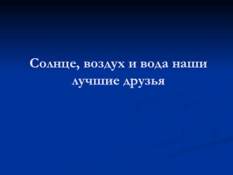 Презентация. Солнце, воздух и вода наши лучшие друзья презентация к уроку (младшая группа)