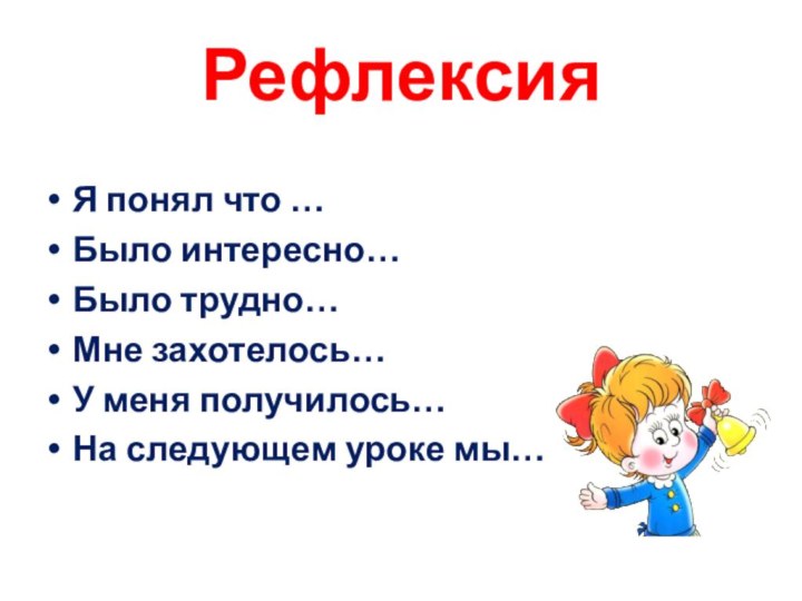 РефлексияЯ понял что …Было интересно…Было трудно…Мне захотелось…У меня получилось…На следующем уроке мы…