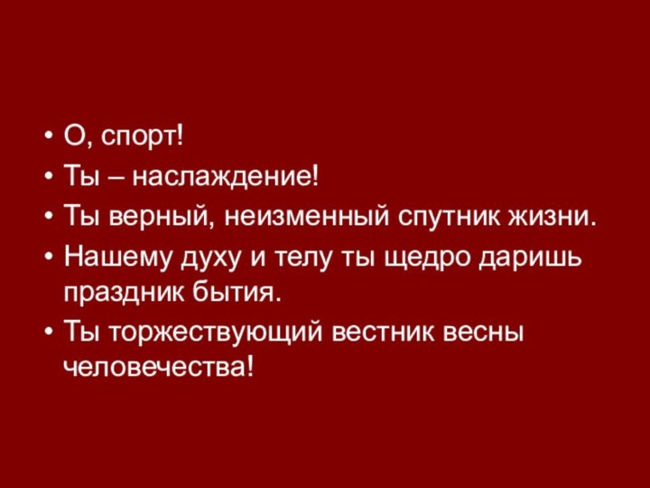 О, спорт!Ты – наслаждение!Ты верный, неизменный спутник жизни.Нашему духу и телу ты