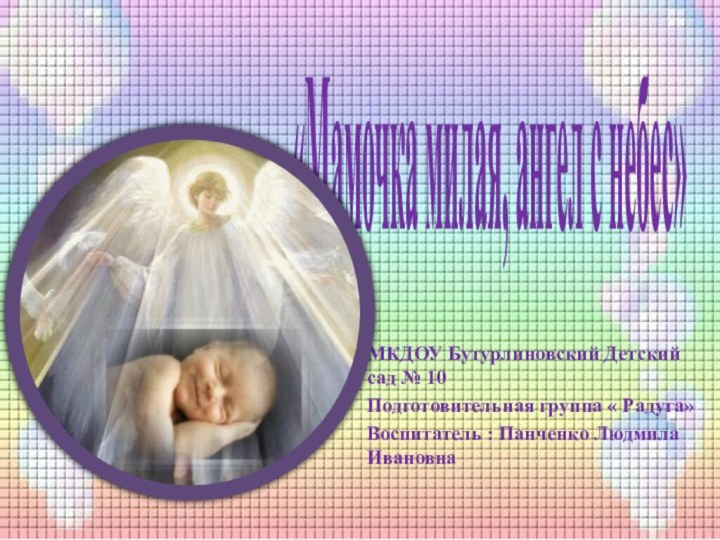 «Мамочка милая, ангел с небес»   МКДОУ Бутурлиновский Детский сад № 10Подготовительная