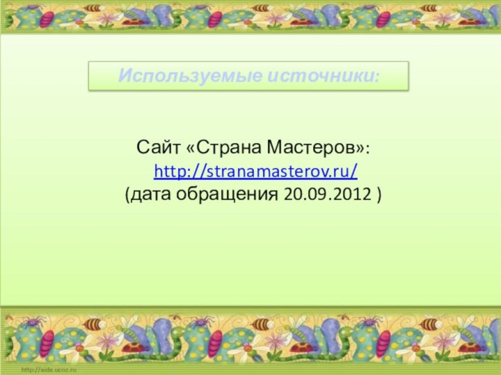 Сайт «Страна Мастеров»: http://stranamasterov.ru/(дата обращения 20.09.2012 )Используемые источники: