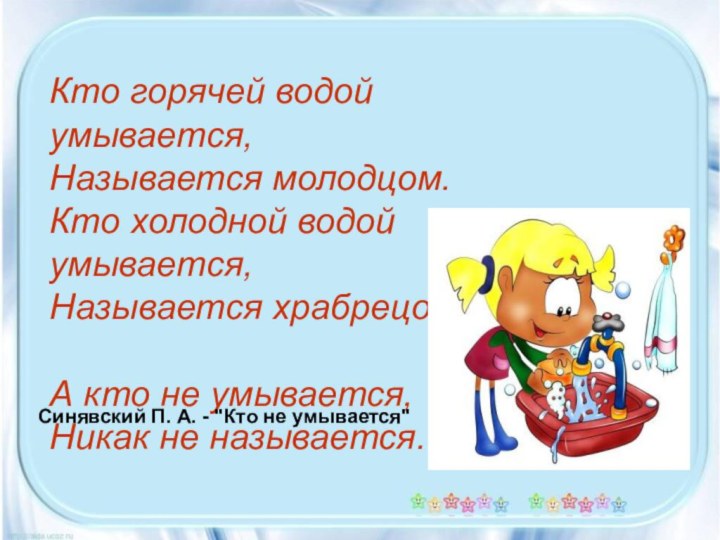 Кто горячей водой умывается, Называется молодцом. Кто холодной водой умывается, Называется храбрецом.