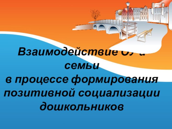 Взаимодействие ОУ и семьи  в процессе формирования позитивной социализации дошкольников