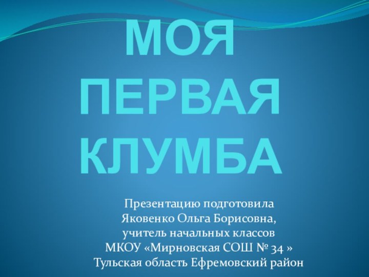 МОЯ  ПЕРВАЯ КЛУМБАПрезентацию подготовилаЯковенко Ольга Борисовна, учитель начальных классовМКОУ «Мирновская СОШ