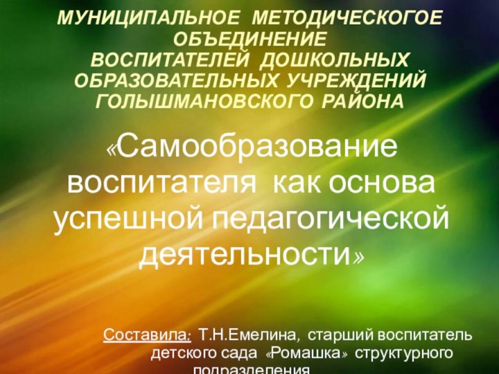 МУНИЦИПАЛЬНОЕ  МЕТОДИЧЕСКОГОЕ ОБЪЕДИНЕНИЕ ВОСПИТАТЕЛЕЙ  ДОШКОЛЬНЫХ ОБРАЗОВАТЕЛЬНЫХ УЧРЕЖДЕНИЙ ГОЛЫШМАНОВСКОГО РАЙОНА «Самообразование