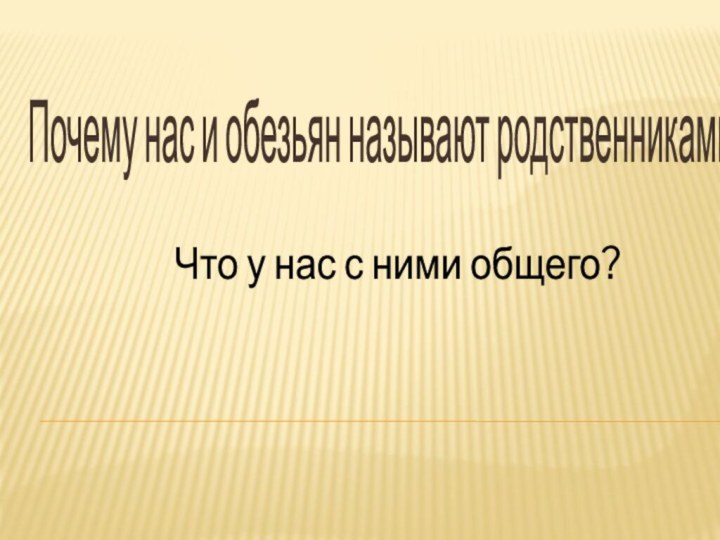 Почему нас и обезьян называют родственниками?Что у нас с ними общего?