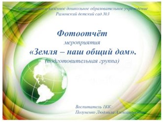 Фотоотчёт : Земля-наш общий дом презентация к уроку (подготовительная группа)