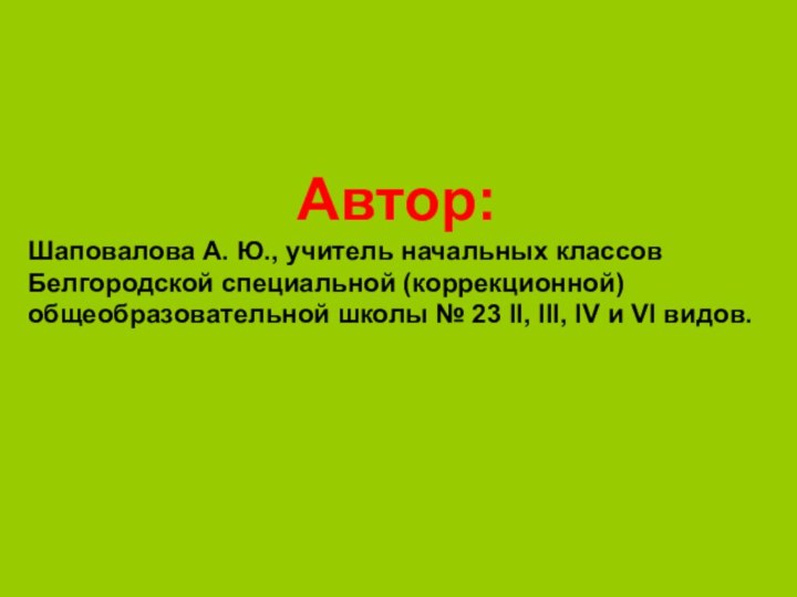 Автор:Шаповалова А. Ю., учитель начальных классов Белгородской специальной (коррекционной) общеобразовательной школы №