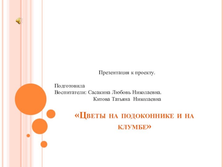 «Цветы на подоконнике и на клумбе» Презентация к проекту. Подготовила Воспитатели: Сасакина