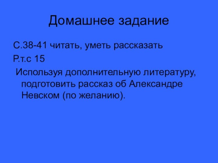 Домашнее заданиеС.38-41 читать, уметь рассказатьР.т.с 15 Используя дополнительную литературу, подготовить рассказ об Александре Невском (по желанию).