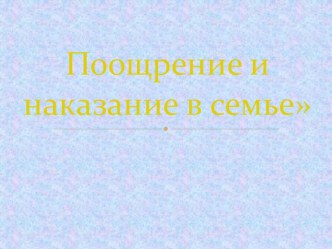Родительское собрание Поощрение и наказание в семье консультация