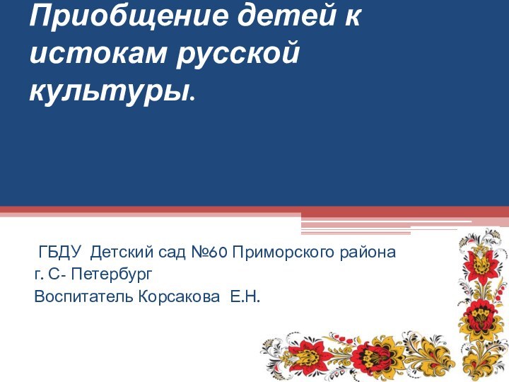 Приобщение детей к истокам русской культуры.  ГБДУ Детский сад №60 Приморского