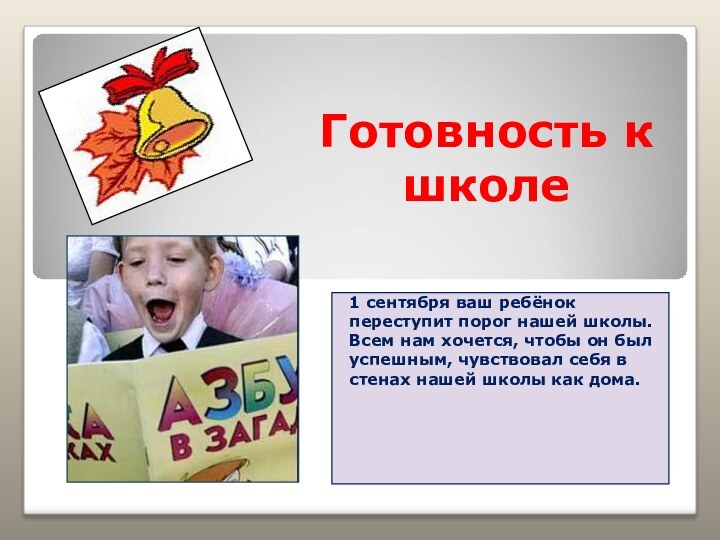 Готовность к школе 1 сентября ваш ребёнок переступит порог нашей школы. Всем