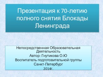 Презентация к 70-ти летию полного снятия Блокады Ленинграда презентация к уроку (подготовительная группа) по теме