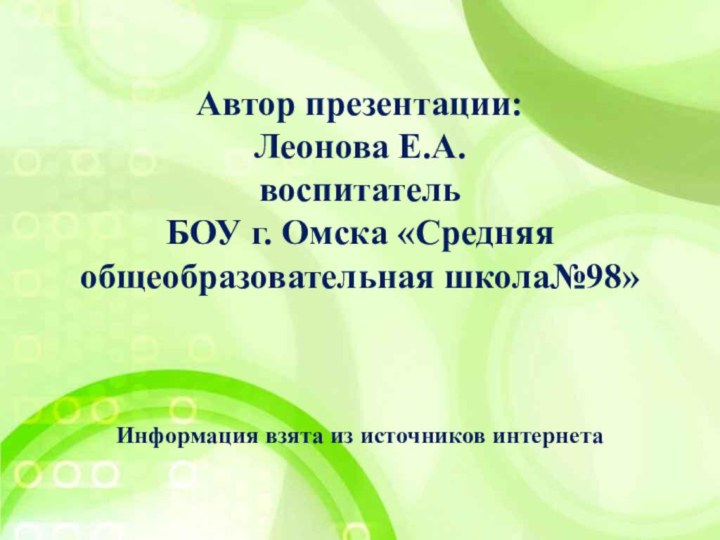 Автор презентации:Леонова Е.А.воспитательБОУ г. Омска «Средняя общеобразовательная школа№98»Информация взята из источников интернета