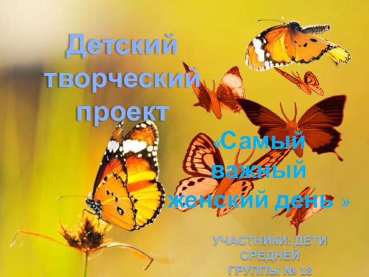 Детский творческийпроект«Самый важный женский день »Участники: дети средней группы № 18 «Эрудиты»