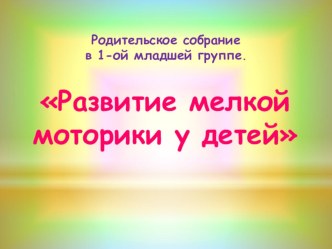 Презентация для родительского собрания: Развитие мелкой моторики у детей презентация к уроку по развитию речи (младшая группа)