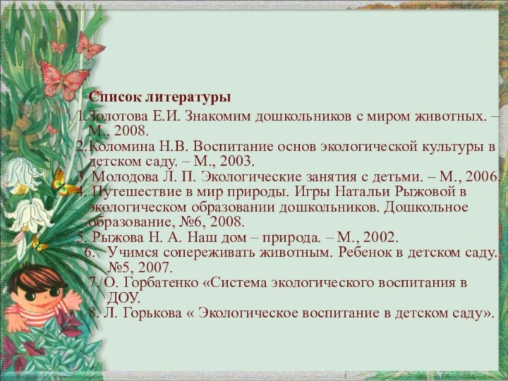 Список литературыЗолотова Е.И. Знакомим дошкольников с миром животных. – М., 2008.Коломина Н.В.