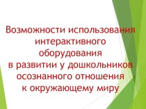 Презентация : Возможности использования интерактивного оборудования в развитии у дошкольников осознанного отношения к окружающему миру презентация для интерактивной доски по теме