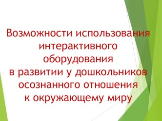 Презентация : Возможности использования интерактивного оборудования в развитии у дошкольников осознанного отношения к окружающему миру презентация для интерактивной доски по теме