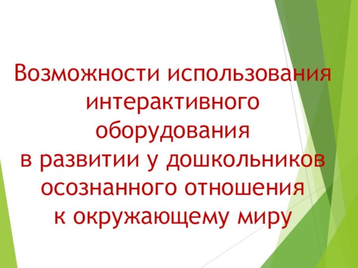 Возможности использования  интерактивного оборудования в развитии у дошкольников  осознанного отношения  к окружающему миру