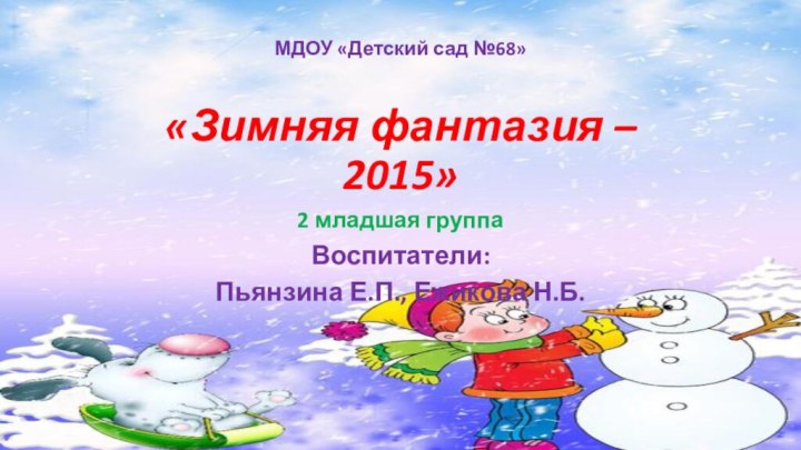 МДОУ «Детский сад №68»«Зимняя фантазия – 2015»2 младшая группаВоспитатели:Пьянзина Е.П., Ежикова Н.Б.