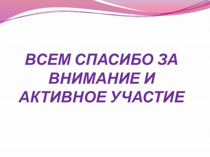 ВСЕМ СПАСИБО ЗА ВНИМАНИЕ И АКТИВНОЕ УЧАСТИЕ