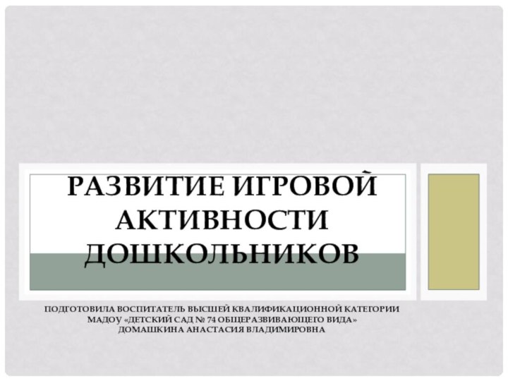 Развитие игровой активности дошкольников  Подготовила воспитатель высшей квалификационной категории МАДОУ «Детский