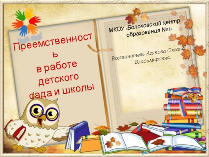 МКОУ «Болоховский центр образования №1»Воспитатель Агапова Оксана Владимировна.