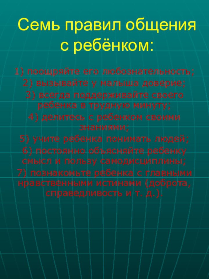 Семь правил общения с ребёнком:1) поощряйте его любознательность;2) вызывайте у малыша доверие;3)