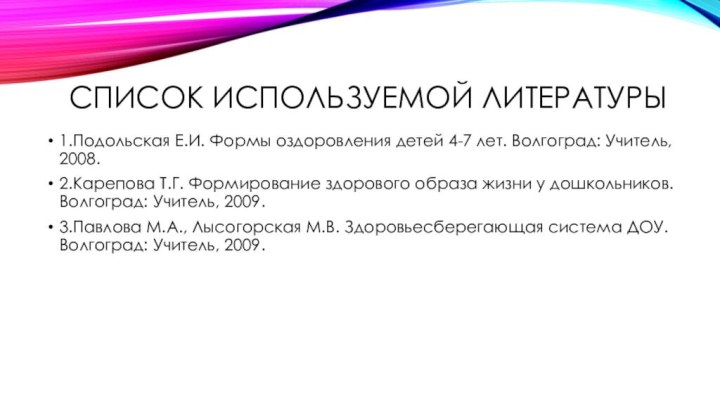 Список используемой литературы1.Подольская Е.И. Формы оздоровления детей 4-7 лет. Волгоград: Учитель, 2008.2.Карепова