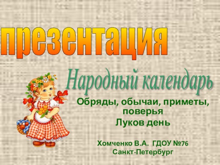 Обряды, обычаи, приметы, поверьяЛуков деньХомченко В.А. ГДОУ №76 Санкт-Петербургпрезентация Народный календарь