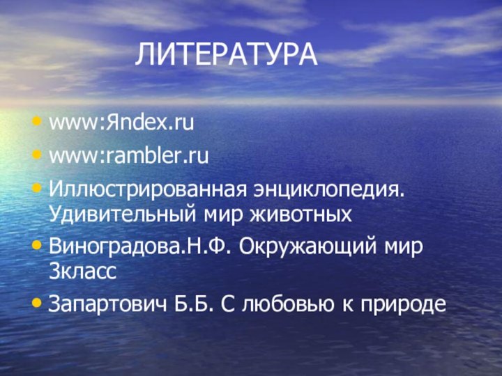 ЛИТЕРАТУРАwww:Яndex.ruwww:rambler.ruИллюстрированная энциклопедия.Удивительный мир животныхВиноградова.Н.Ф. Окружающий мир