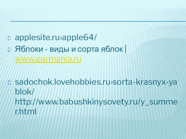 applesite.ru›apple64/ Яблоки - виды и сорта яблок | www.gurmania.rusadochok.lovehobbies.ru›sorta-krasnyx-yablok/ http://www.babushkinysovety.ru/y_summer.html