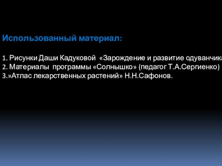 Использованный материал:1. Рисунки Даши Кадуковой «Зарождение и развитие одуванчика»2. Материалы программы «Солнышко»