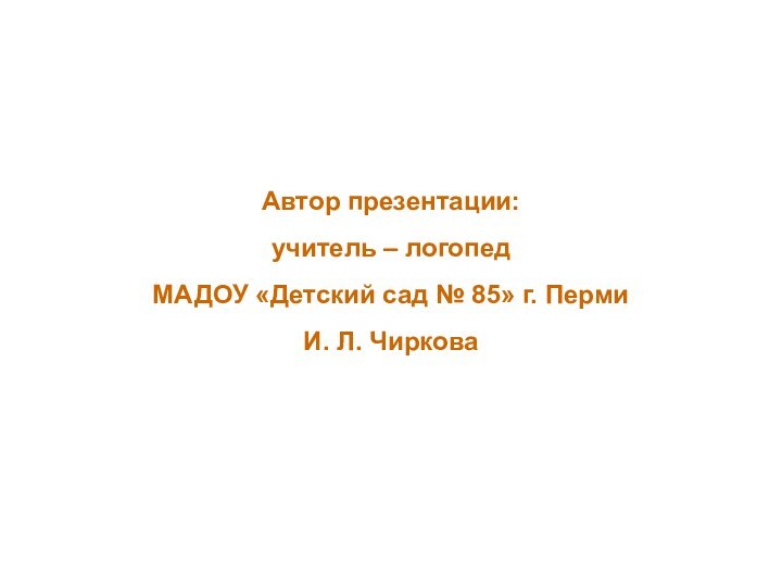 Автор презентации:  учитель – логопед  МАДОУ «Детский сад № 85»