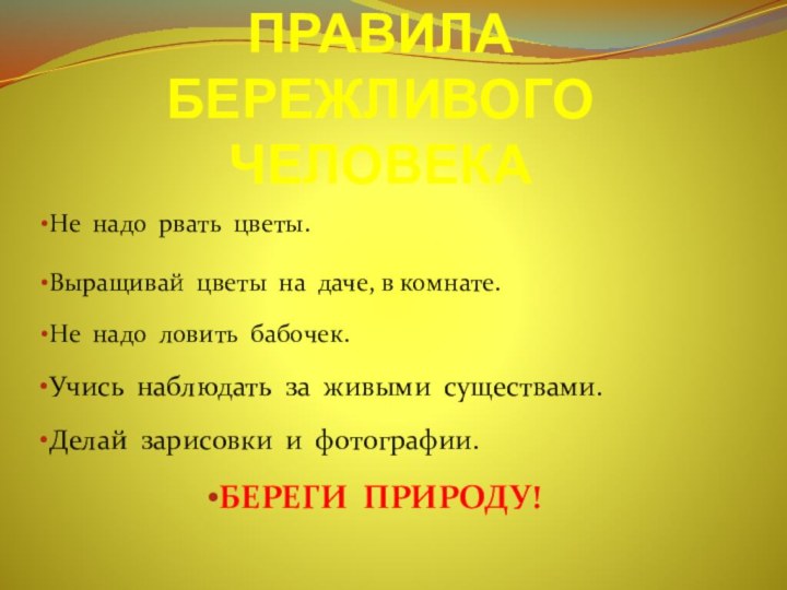 ПРАВИЛА БЕРЕЖЛИВОГО ЧЕЛОВЕКАНе надо рвать цветы.Выращивай цветы на даче, в комнате.Не надо