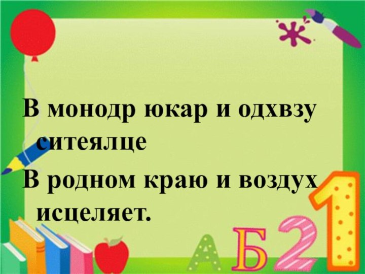  В монодр юкар и одхвзу ситеялцеВ родном краю и воздух исцеляет.