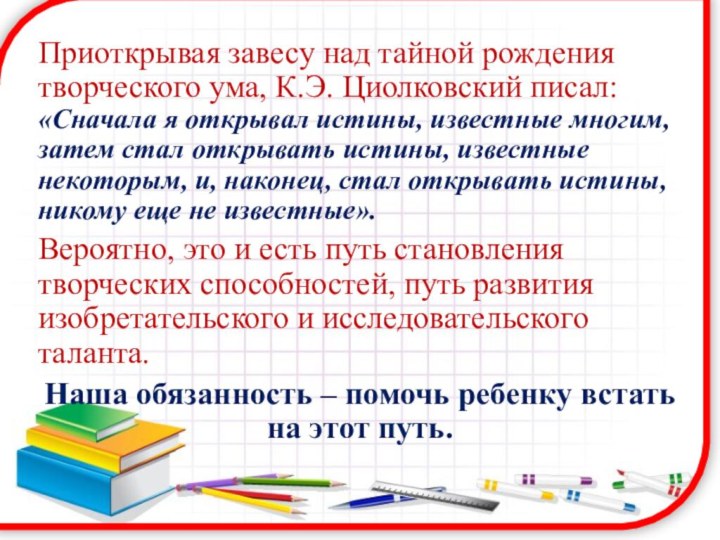 Приоткрывая завесу над тайной рождения творческого ума, К.Э. Циолковский писал: «Сначала я