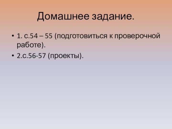 Домашнее задание.1. с.54 – 55 (подготовиться к проверочной работе).2.с.56-57 (проекты).