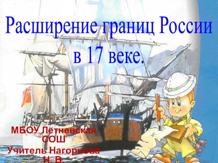 МБОУ Летневская СОШУчитель Нагорнова Н. В.4 класс 2015г. Расширение границ России в 17 веке.