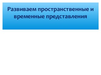 Развиваем пространственные и временные представления презентация к занятию (старшая группа) по теме