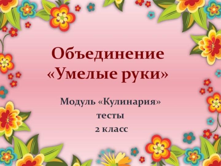 Объединение  «Умелые руки»Модуль «Кулинария» тесты 2 класс