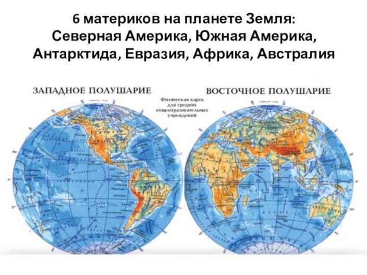 6 материков на планете Земля:  Северная Америка, Южная Америка, Антарктида, Евразия, Африка, Австралия