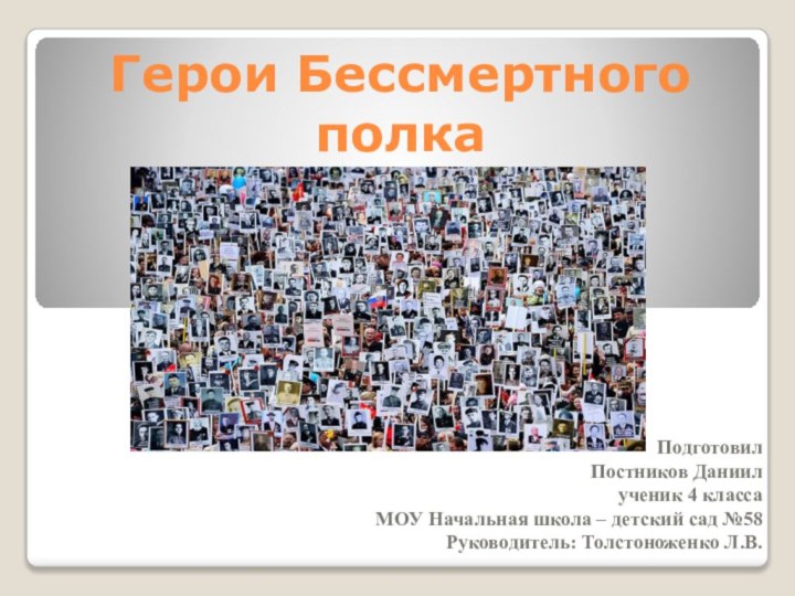 Герои Бессмертного полкаПодготовилПостников Даниилученик 4 классаМОУ Начальная школа – детский сад №58Руководитель: Толстоноженко Л.В.