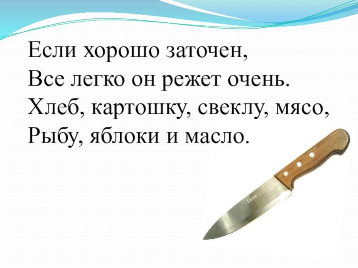 Если хорошо заточен,Все легко он режет очень.Хлеб, картошку, свеклу, мясо,Рыбу, яблоки и масло.