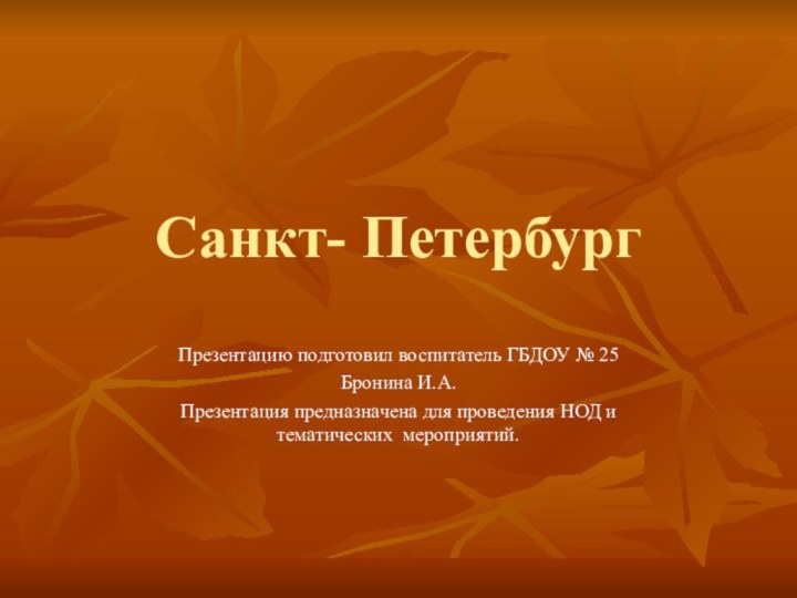 Санкт- ПетербургПрезентацию подготовил воспитатель ГБДОУ № 25Бронина И.А.Презентация предназначена для проведения НОД и тематических мероприятий.