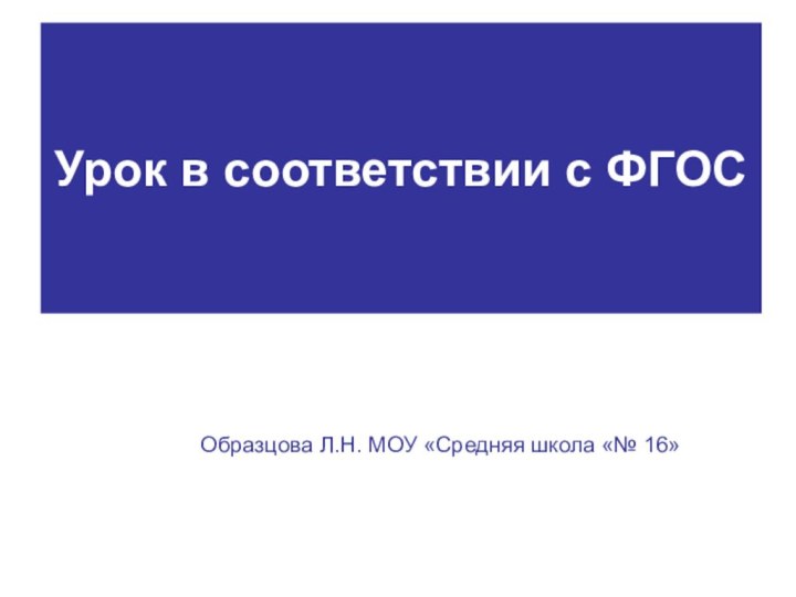 Урок в соответствии с ФГОСОбразцова Л.Н. МОУ «Средняя школа «№ 16»